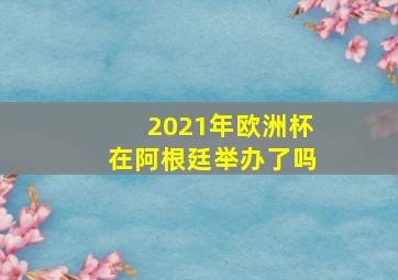 2021年欧洲杯在阿根廷举办了吗