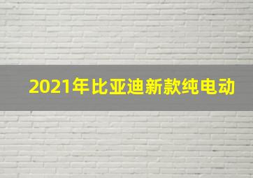 2021年比亚迪新款纯电动