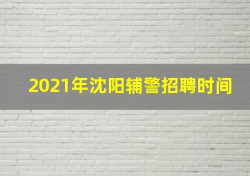 2021年沈阳辅警招聘时间