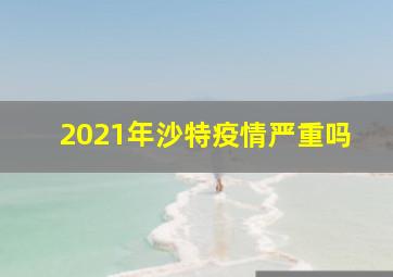 2021年沙特疫情严重吗