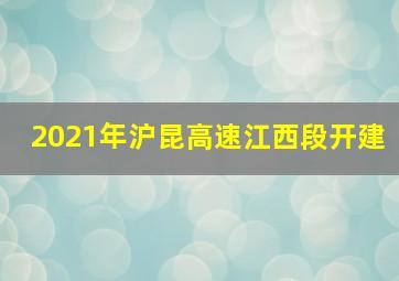 2021年沪昆高速江西段开建