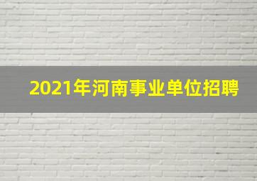 2021年河南事业单位招聘