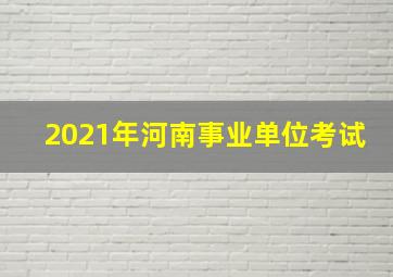 2021年河南事业单位考试