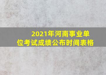 2021年河南事业单位考试成绩公布时间表格