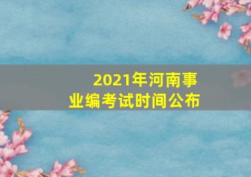 2021年河南事业编考试时间公布