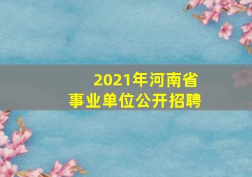 2021年河南省事业单位公开招聘