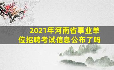 2021年河南省事业单位招聘考试信息公布了吗