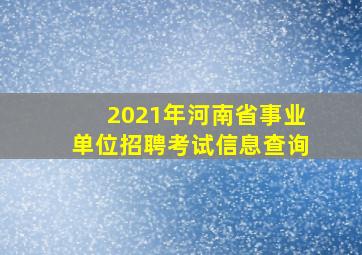 2021年河南省事业单位招聘考试信息查询