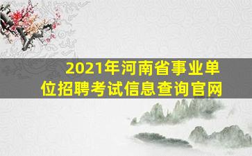 2021年河南省事业单位招聘考试信息查询官网