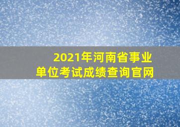 2021年河南省事业单位考试成绩查询官网