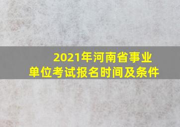 2021年河南省事业单位考试报名时间及条件