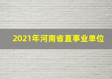 2021年河南省直事业单位