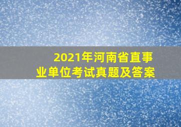 2021年河南省直事业单位考试真题及答案