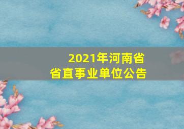 2021年河南省省直事业单位公告