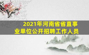 2021年河南省省直事业单位公开招聘工作人员