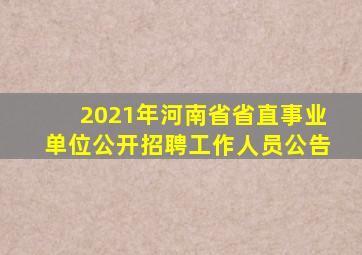 2021年河南省省直事业单位公开招聘工作人员公告