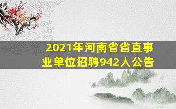 2021年河南省省直事业单位招聘942人公告