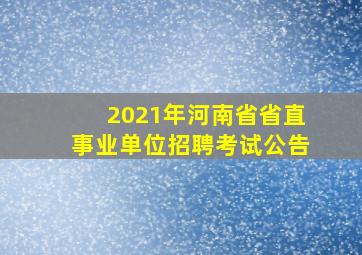 2021年河南省省直事业单位招聘考试公告