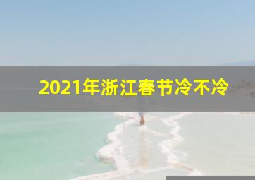 2021年浙江春节冷不冷