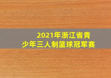 2021年浙江省青少年三人制篮球冠军赛