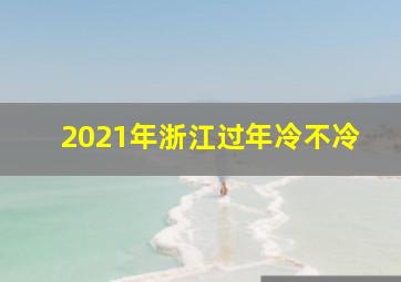 2021年浙江过年冷不冷