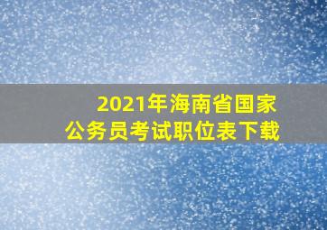 2021年海南省国家公务员考试职位表下载