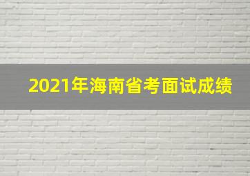 2021年海南省考面试成绩