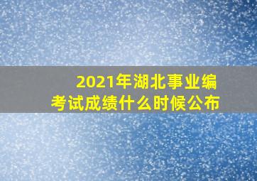 2021年湖北事业编考试成绩什么时候公布