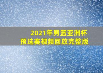 2021年男篮亚洲杯预选赛视频回放完整版