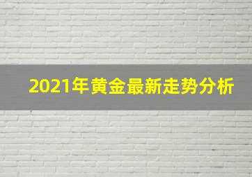 2021年黄金最新走势分析