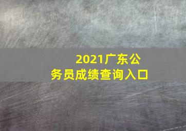 2021广东公务员成绩查询入口