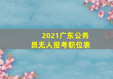 2021广东公务员无人报考职位表