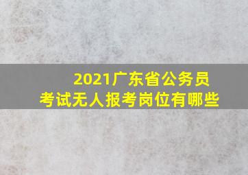 2021广东省公务员考试无人报考岗位有哪些