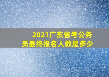 2021广东省考公务员最终报名人数是多少