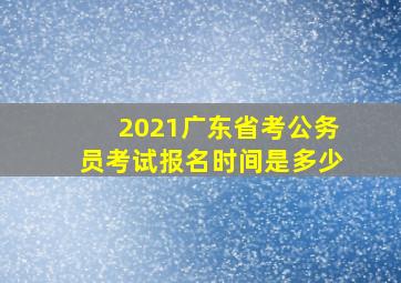 2021广东省考公务员考试报名时间是多少