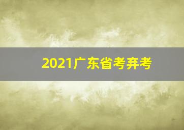 2021广东省考弃考