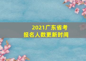 2021广东省考报名人数更新时间