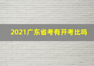 2021广东省考有开考比吗