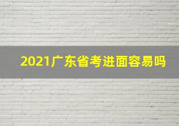 2021广东省考进面容易吗