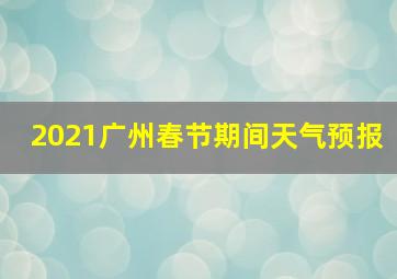 2021广州春节期间天气预报