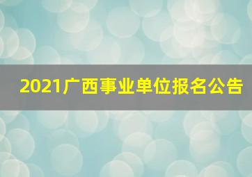 2021广西事业单位报名公告