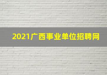 2021广西事业单位招聘网