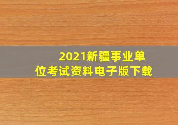 2021新疆事业单位考试资料电子版下载