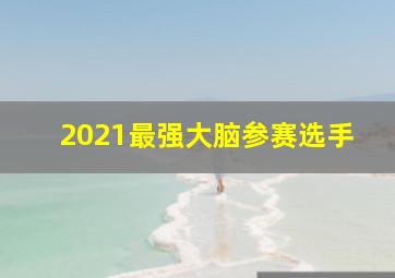 2021最强大脑参赛选手