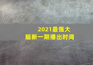 2021最强大脑新一期播出时间