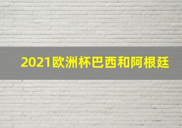 2021欧洲杯巴西和阿根廷