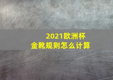 2021欧洲杯金靴规则怎么计算