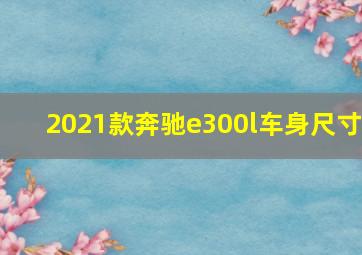 2021款奔驰e300l车身尺寸