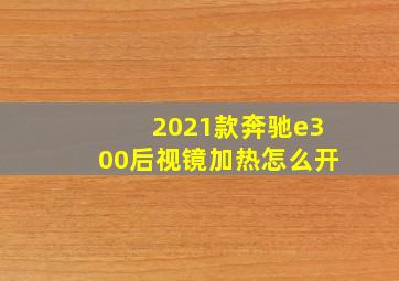 2021款奔驰e300后视镜加热怎么开