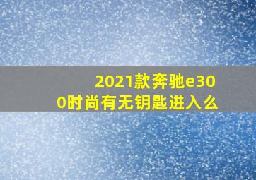 2021款奔驰e300时尚有无钥匙进入么